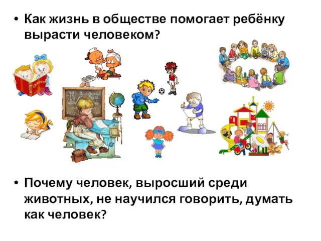 Как жизнь в обществе помогает ребёнку вырасти человеком? Почему человек, выросший среди