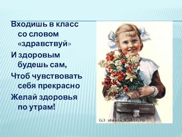 Входишь в класс со словом «здравствуй» И здоровым будешь сам, Чтоб чувствовать