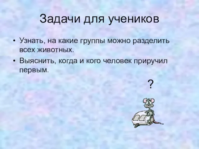 Задачи для учеников Узнать, на какие группы можно разделить всех животных. Выяснить,