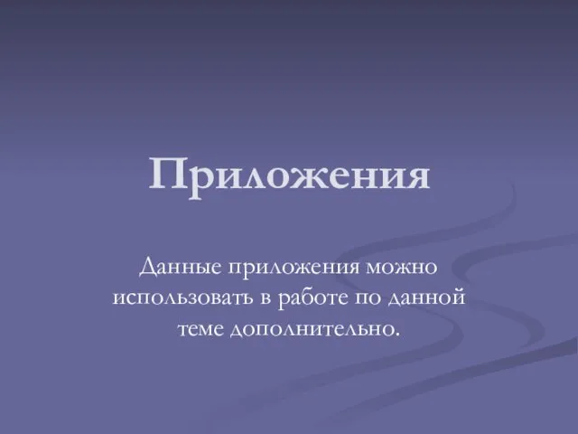 Приложения Данные приложения можно использовать в работе по данной теме дополнительно.