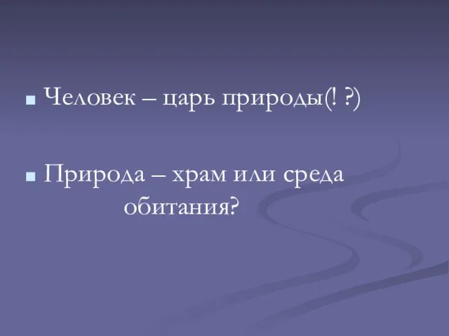 Человек – царь природы(! ?) Природа – храм или среда обитания?