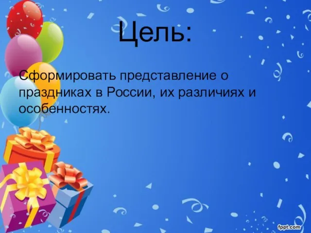 Цель: Сформировать представление о праздниках в России, их различиях и особенностях.