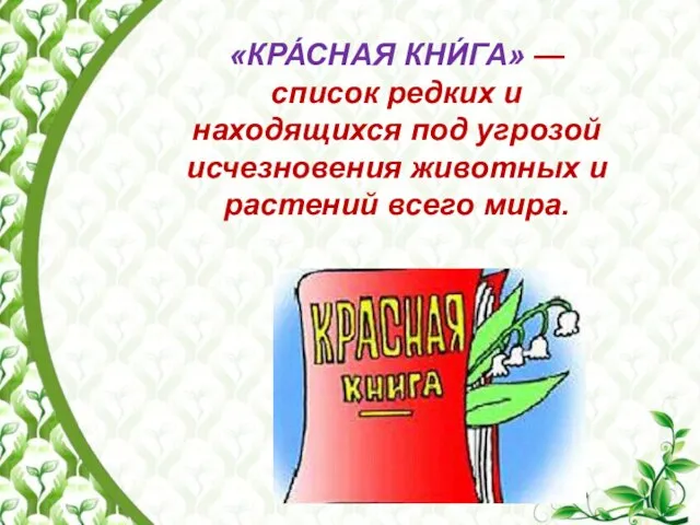 «КРА́СНАЯ КНИ́ГА» — список редких и находящихся под угрозой исчезновения животных и растений всего мира.