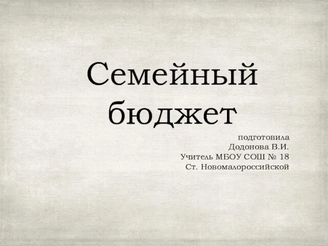 Семейный бюджет подготовила Додонова В.И. Учитель МБОУ СОШ № 18 Ст. Новомалороссийской