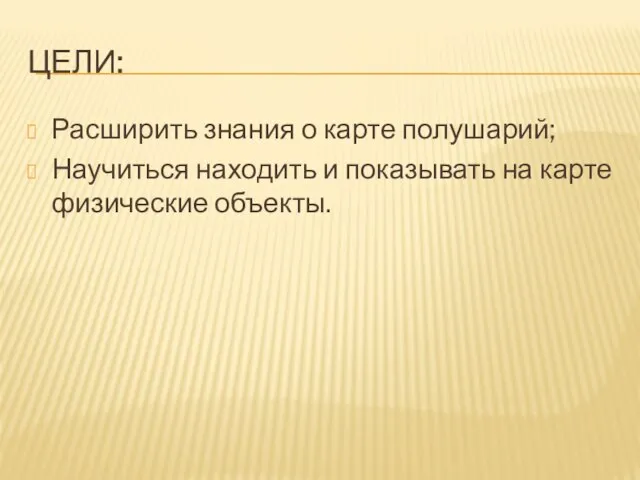 цели: Расширить знания о карте полушарий; Научиться находить и показывать на карте физические объекты.