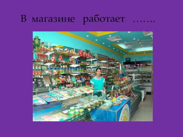 В магазине работает …….