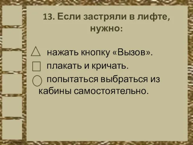 13. Если застряли в лифте, нужно: нажать кнопку «Вызов». плакать и кричать.