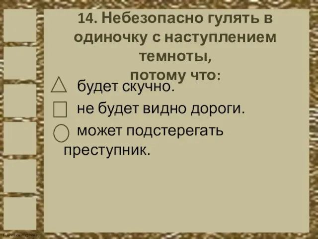 14. Небезопасно гулять в одиночку с наступлением темноты, потому что: будет скучно.