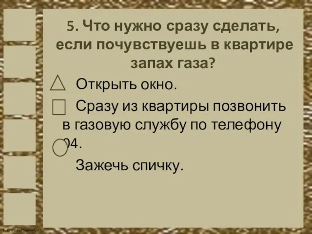 5. Что нужно сразу сделать, если почувствуешь в квартире запах газа? Открыть