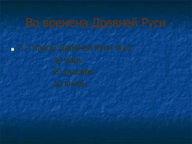 Во времена Древней Руси 3. Главой Древней Руси был: а) царь б) рыцарь в) князь