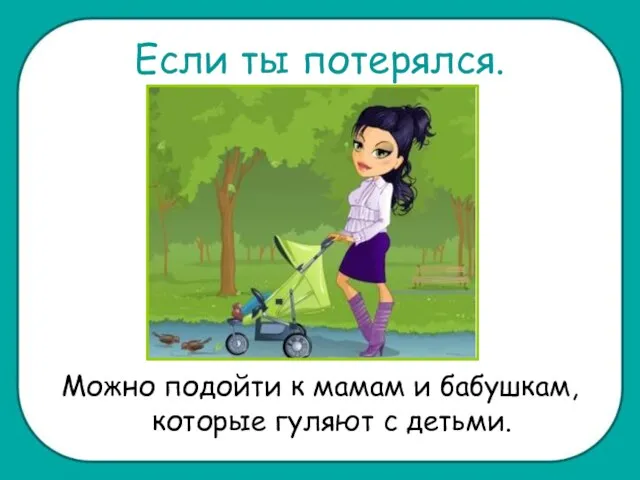 Если ты потерялся. Можно подойти к мамам и бабушкам, которые гуляют с детьми.