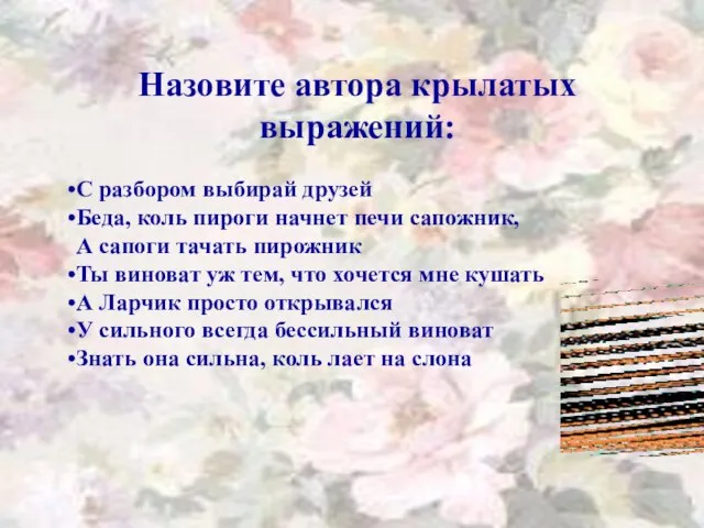 Назовите автора крылатых выражений: С разбором выбирай друзей Беда, коль пироги начнет