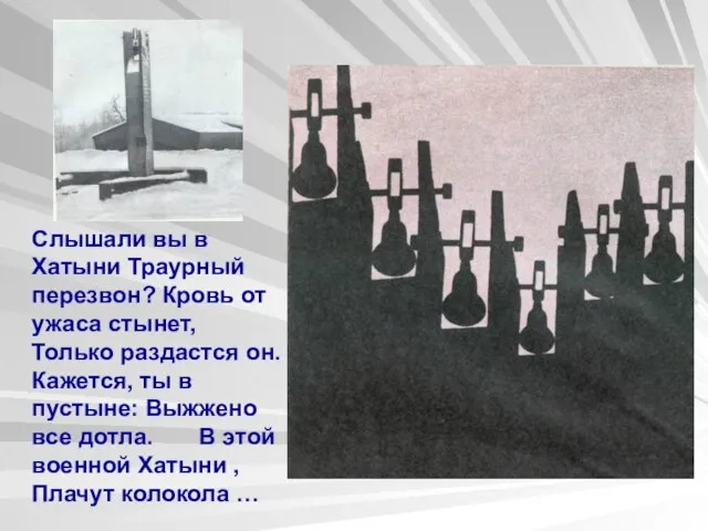 Слышали вы в Хатыни Траурный перезвон? Кровь от ужаса стынет, Только раздастся