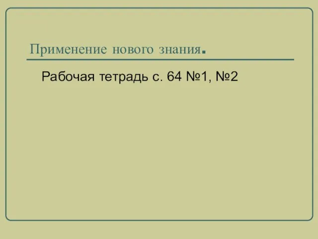 Применение нового знания. Рабочая тетрадь с. 64 №1, №2