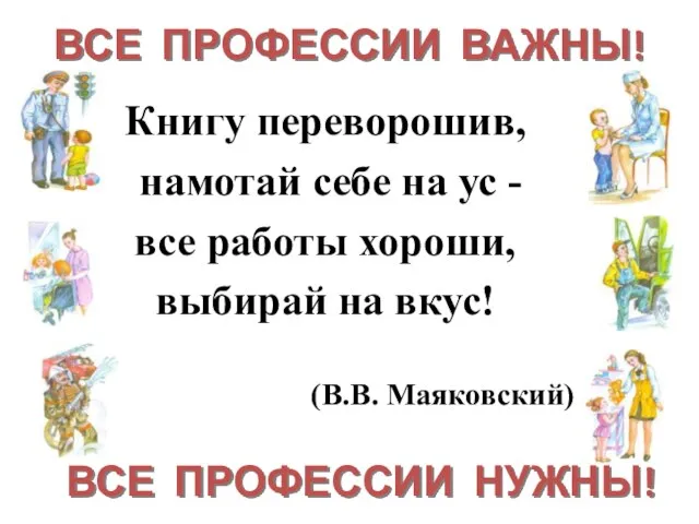 Книгу переворошив, намотай себе на ус - все работы хороши, выбирай на