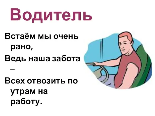 Водитель Встаём мы очень рано, Ведь наша забота – Всех отвозить по утрам на работу.