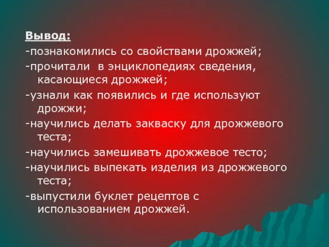 Вывод: -познакомились со свойствами дрожжей; -прочитали в энциклопедиях сведения, касающиеся дрожжей; -узнали