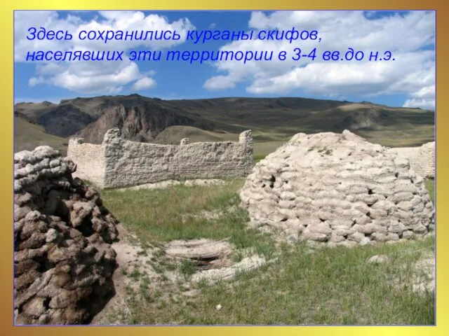 Здесь сохранились курганы скифов, населявших эти территории в 3-4 вв.до н.э.