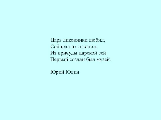 Царь диковинки любил, Собирал их и копил. Из причуды царской сей Первый