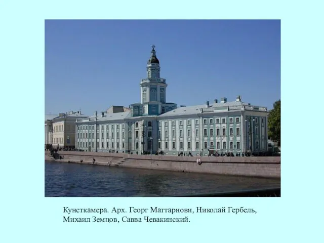 Кунсткамера. Арх. Георг Маттарнови, Николай Гербель, Михаил Земцов, Савва Чевакинский.