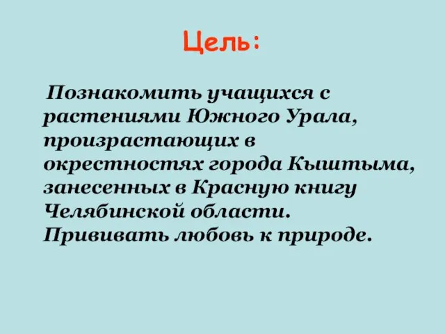 Цель: Познакомить учащихся с растениями Южного Урала, произрастающих в окрестностях города Кыштыма,