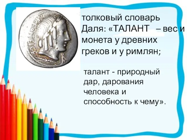 толковый словарь Даля: «ТАЛАНТ – вес и монета у древних греков и