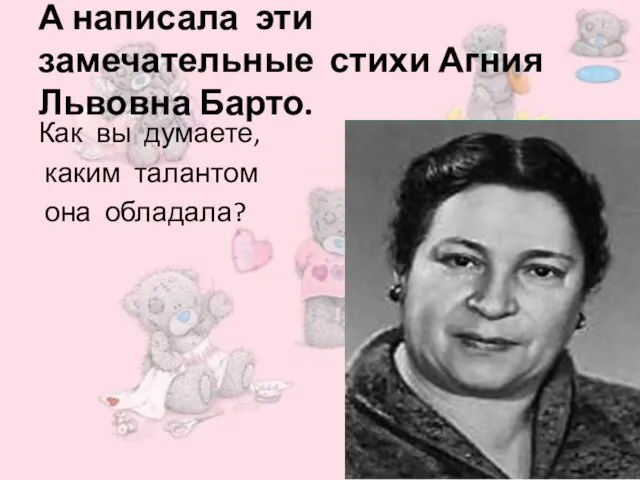 А написала эти замечательные стихи Агния Львовна Барто. Как вы думаете, каким талантом она обладала?