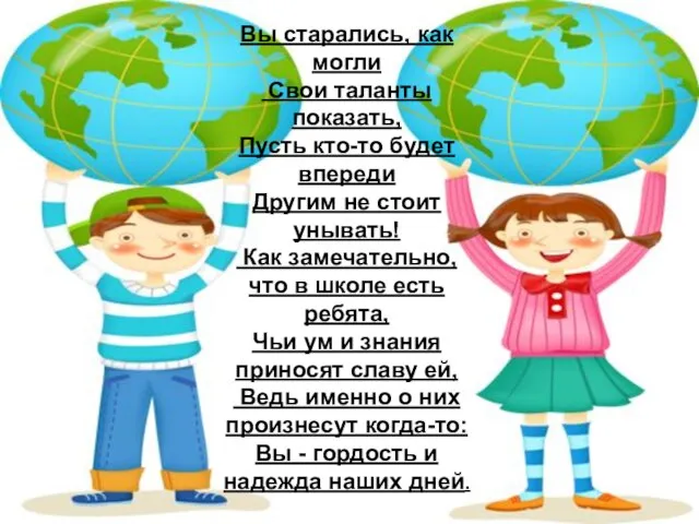 Вы старались, как могли Свои таланты показать, Пусть кто-то будет впереди Другим