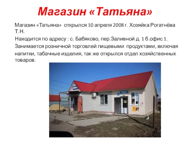 Магазин «Татьяна» Магазин «Татьяна» открылся 10 апреля 2008 г. Хозяйка Рогатнёва Т.Н.