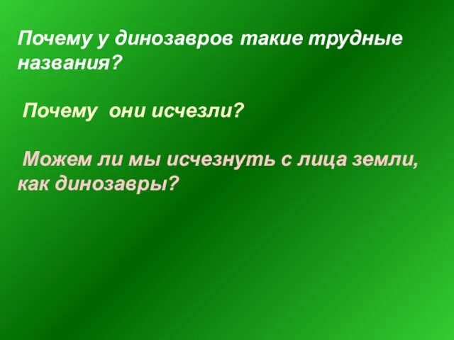 Почему у динозавров такие трудные названия? Почему они исчезли? Можем ли мы