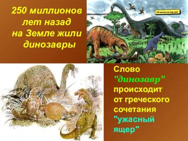 250 миллионов лет назад на Земле жили динозавры Слово "динозавр" происходит от греческого сочетания "ужасный ящер"
