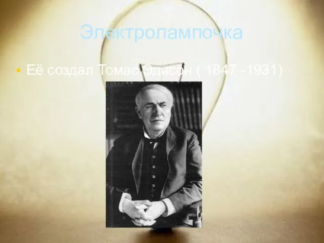 Электролампочка Её создал Томас Эдисон ( 1847 -1931)