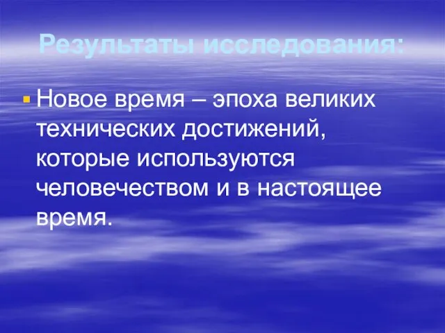 Результаты исследования: Новое время – эпоха великих технических достижений, которые используются человечеством и в настоящее время.