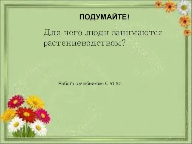 ПОДУМАЙТЕ! Для чего люди занимаются растениеводством? Работа с учебником: С.51-52.