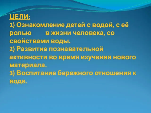 ЦЕЛИ: 1) Ознакомление детей с водой, с её ролью в жизни человека,