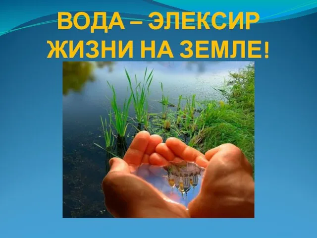 ВОДА – ЭЛЕКСИР ЖИЗНИ НА ЗЕМЛЕ!