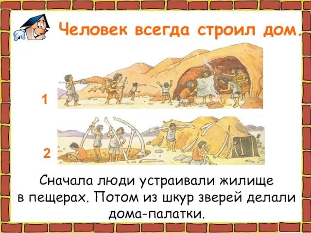 Человек всегда строил дом. Сначала люди устраивали жилище в пещерах. Потом из