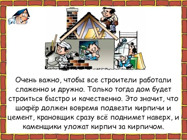 Очень важно, чтобы все строители работали слаженно и дружно. Только тогда дом