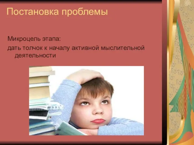 Постановка проблемы Микроцель этапа: дать толчок к началу активной мыслительной деятельности