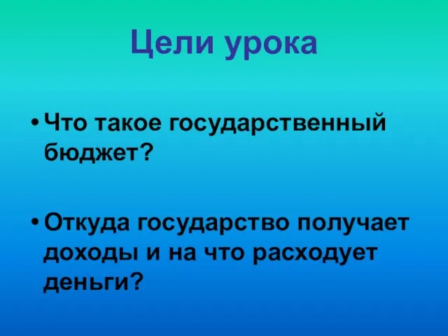 Цели урока Что такое государственный бюджет? Откуда государство получает доходы и на что расходует деньги?