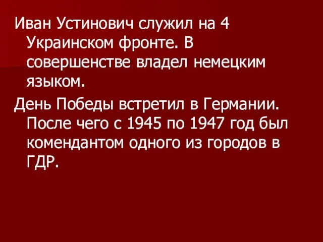 Иван Устинович служил на 4 Украинском фронте. В совершенстве владел немецким языком.