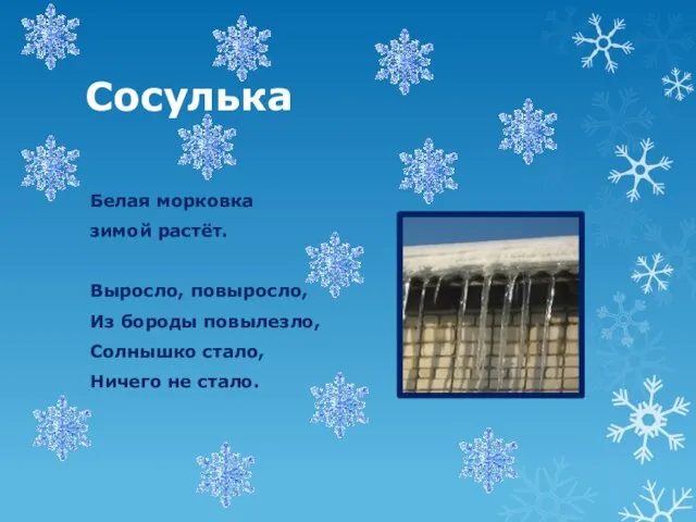 Сосулька Белая морковка зимой растёт. Выросло, повыросло, Из бороды повылезло, Солнышко стало, Ничего не стало.