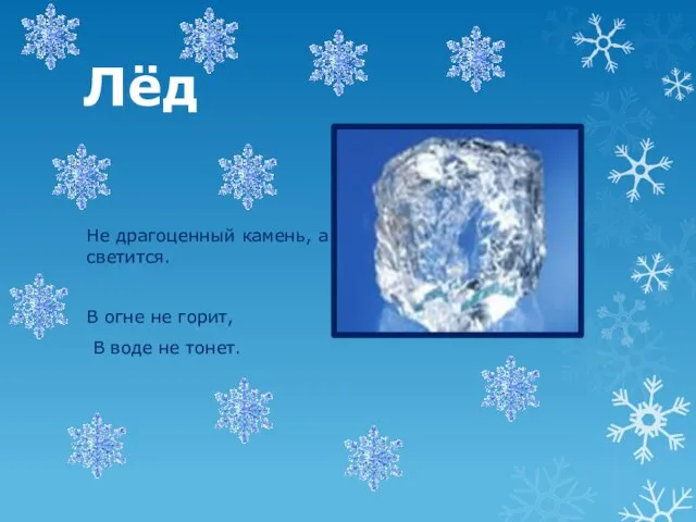 Лёд Не драгоценный камень, а светится. В огне не горит, В воде не тонет.