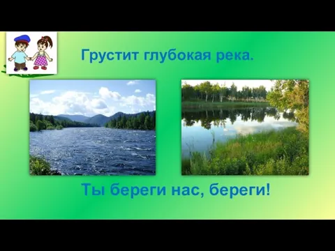 Грустит глубокая река. Ты береги нас, береги!