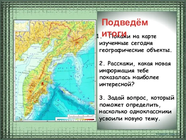 Покажи на карте изученные сегодня географические объекты. 2. Расскажи, какая новая информация