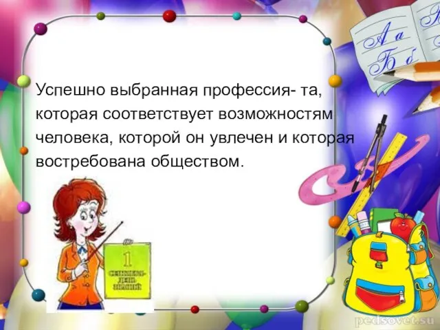 Успешно выбранная профессия- та, которая соответствует возможностям человека, которой он увлечен и которая востребована обществом.