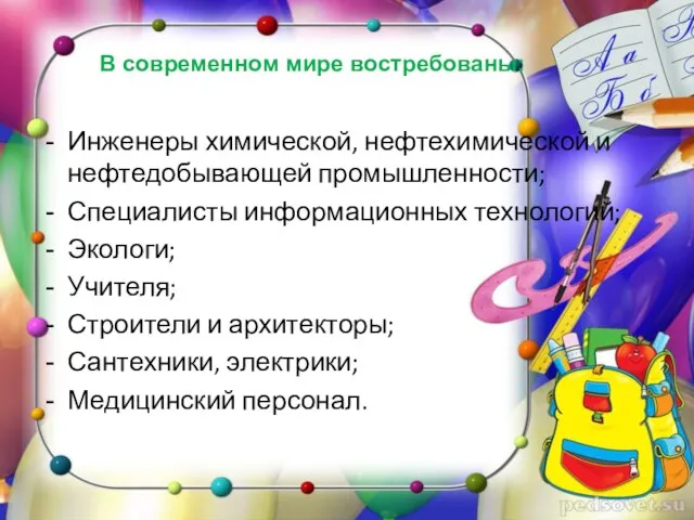 В современном мире востребованы: Инженеры химической, нефтехимической и нефтедобывающей промышленности; Специалисты информационных