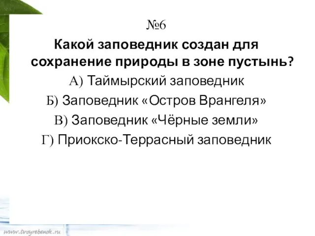 №6 Какой заповедник создан для сохранение природы в зоне пустынь? А) Таймырский