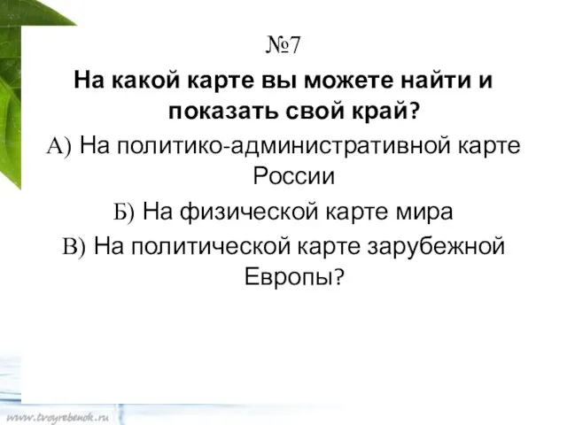 №7 На какой карте вы можете найти и показать свой край? А)