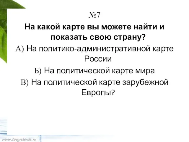 №7 На какой карте вы можете найти и показать свою страну? А)